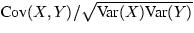 $\mbox{Cov}(X,Y)/\sqrt{\mbox{Var}(X)\mbox{Var}(Y)}$